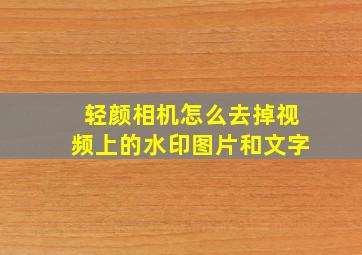 轻颜相机怎么去掉视频上的水印图片和文字