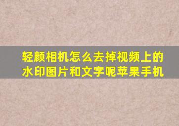 轻颜相机怎么去掉视频上的水印图片和文字呢苹果手机