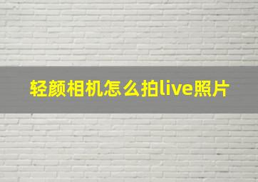 轻颜相机怎么拍live照片