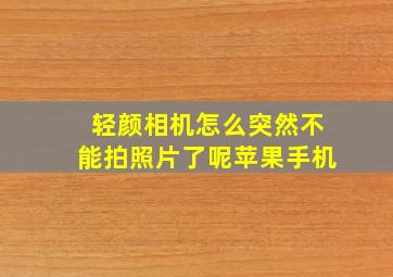 轻颜相机怎么突然不能拍照片了呢苹果手机