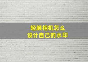 轻颜相机怎么设计自己的水印