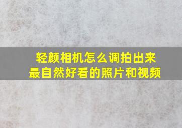 轻颜相机怎么调拍出来最自然好看的照片和视频