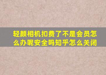 轻颜相机扣费了不是会员怎么办呢安全吗知乎怎么关闭