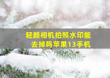 轻颜相机拍照水印能去掉吗苹果13手机