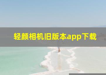 轻颜相机旧版本app下载