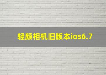 轻颜相机旧版本ios6.7