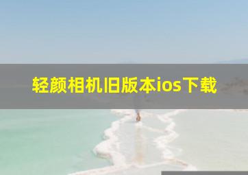 轻颜相机旧版本ios下载