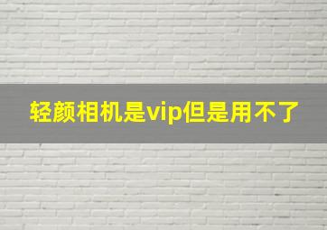 轻颜相机是vip但是用不了