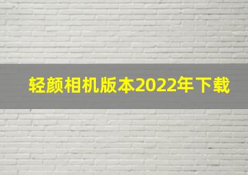 轻颜相机版本2022年下载