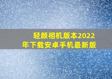 轻颜相机版本2022年下载安卓手机最新版