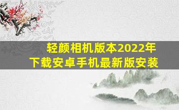 轻颜相机版本2022年下载安卓手机最新版安装