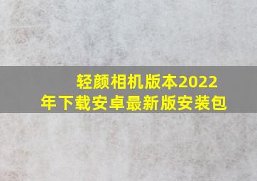 轻颜相机版本2022年下载安卓最新版安装包