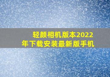 轻颜相机版本2022年下载安装最新版手机