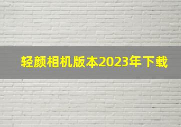 轻颜相机版本2023年下载