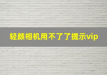 轻颜相机用不了了提示vip