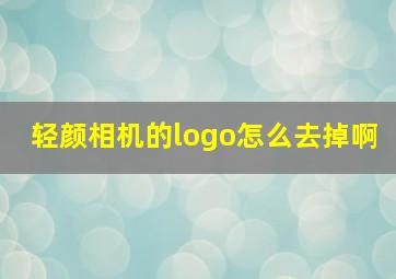 轻颜相机的logo怎么去掉啊