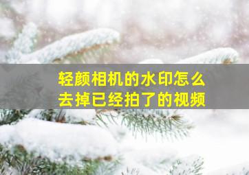 轻颜相机的水印怎么去掉已经拍了的视频