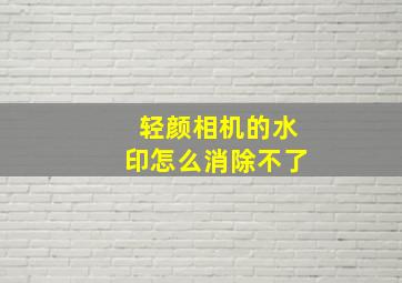 轻颜相机的水印怎么消除不了