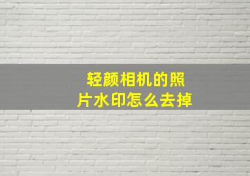 轻颜相机的照片水印怎么去掉