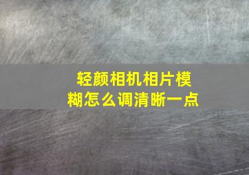 轻颜相机相片模糊怎么调清晰一点