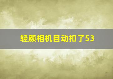 轻颜相机自动扣了53