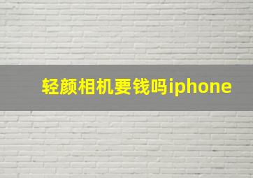 轻颜相机要钱吗iphone