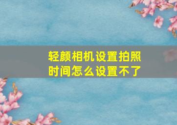 轻颜相机设置拍照时间怎么设置不了