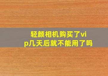 轻颜相机购买了vip几天后就不能用了吗