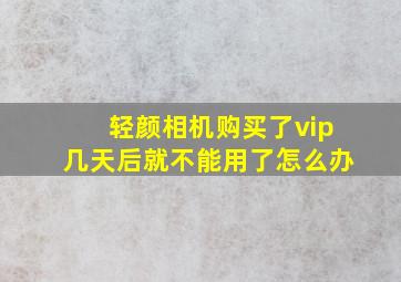 轻颜相机购买了vip几天后就不能用了怎么办