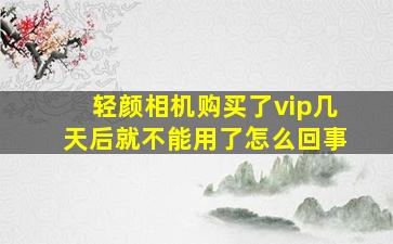 轻颜相机购买了vip几天后就不能用了怎么回事