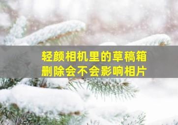 轻颜相机里的草稿箱删除会不会影响相片