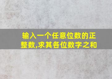 输入一个任意位数的正整数,求其各位数字之和