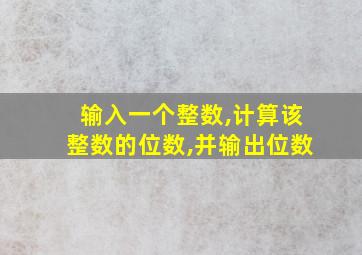 输入一个整数,计算该整数的位数,并输出位数