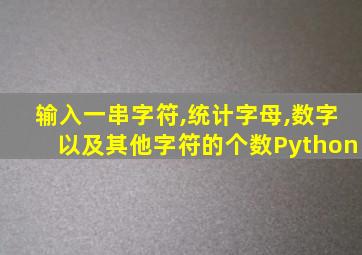 输入一串字符,统计字母,数字以及其他字符的个数Python