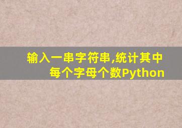 输入一串字符串,统计其中每个字母个数Python