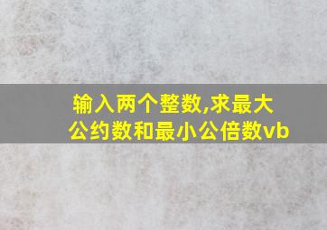 输入两个整数,求最大公约数和最小公倍数vb