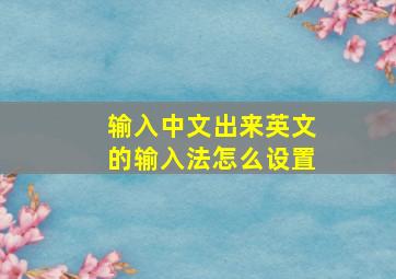 输入中文出来英文的输入法怎么设置