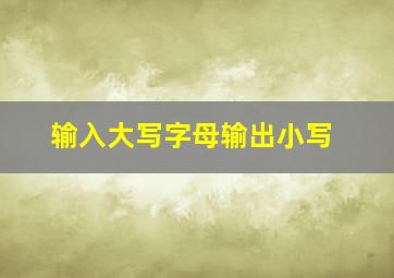 输入大写字母输出小写