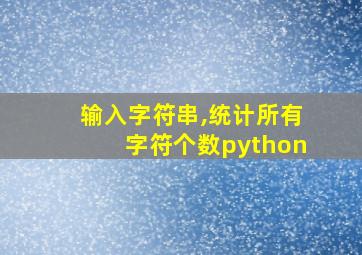 输入字符串,统计所有字符个数python