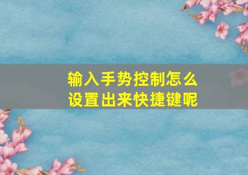 输入手势控制怎么设置出来快捷键呢