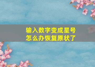 输入数字变成星号怎么办恢复原状了