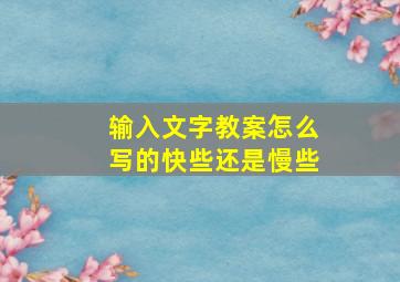 输入文字教案怎么写的快些还是慢些