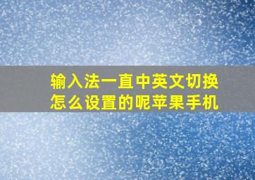 输入法一直中英文切换怎么设置的呢苹果手机