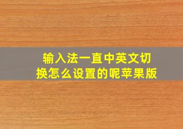 输入法一直中英文切换怎么设置的呢苹果版