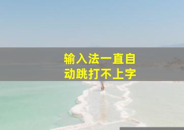 输入法一直自动跳打不上字