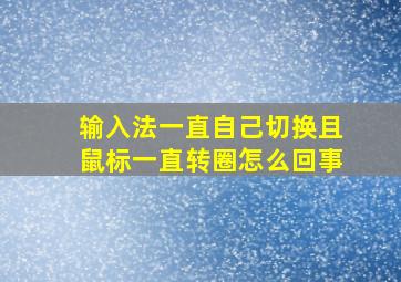 输入法一直自己切换且鼠标一直转圈怎么回事