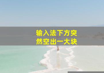 输入法下方突然空出一大块