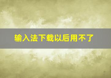 输入法下载以后用不了