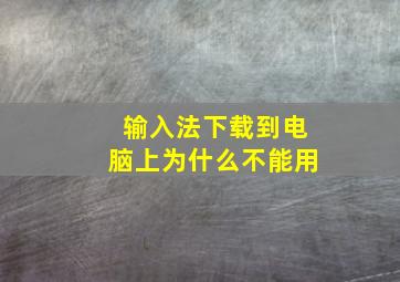 输入法下载到电脑上为什么不能用