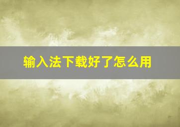 输入法下载好了怎么用